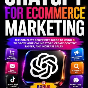 ChatGPT for Ecommerce Marketing : How to Create Product Descriptions, Ads, Emails, SEO Content, and Social Media Posts That Drive Sales