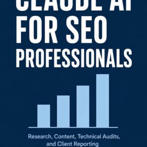 Claude AI for SEO Professionals: Research, Content, Technical Audits, and Client Reporting Without the Manual Work